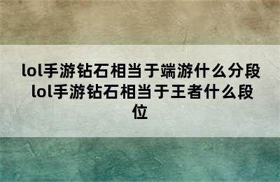 lol手游钻石相当于端游什么分段 lol手游钻石相当于王者什么段位